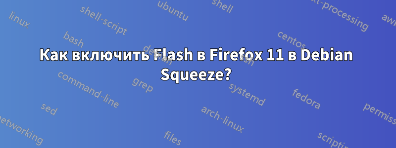 Как включить Flash в Firefox 11 в Debian Squeeze?