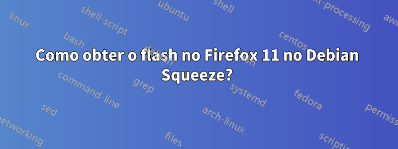 Como obter o flash no Firefox 11 no Debian Squeeze?