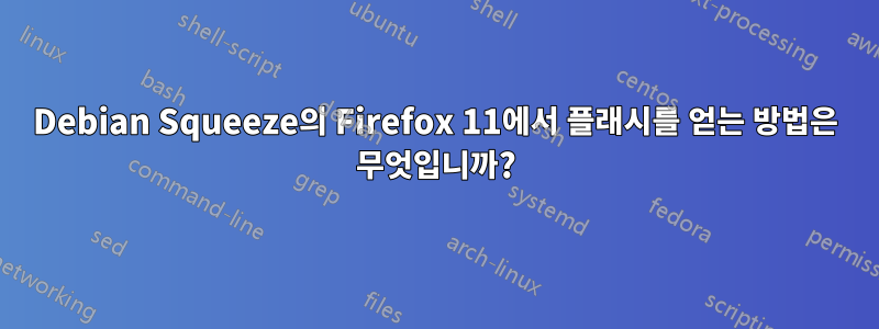 Debian Squeeze의 Firefox 11에서 플래시를 얻는 방법은 무엇입니까?