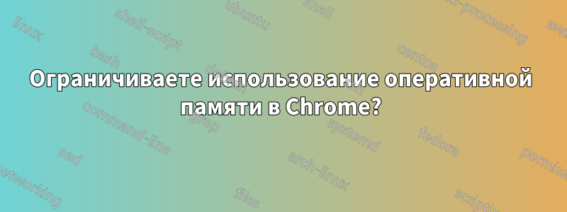 Ограничиваете использование оперативной памяти в Chrome?