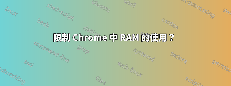 限制 Chrome 中 RAM 的使用？