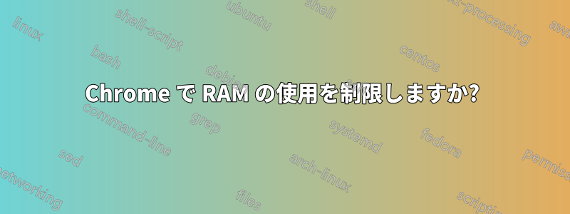 Chrome で RAM の使用を制限しますか?