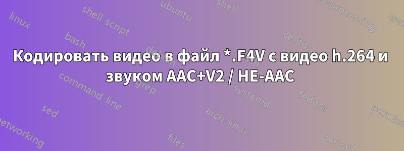 Кодировать видео в файл *.F4V с видео h.264 и звуком AAC+V2 / HE-AAC