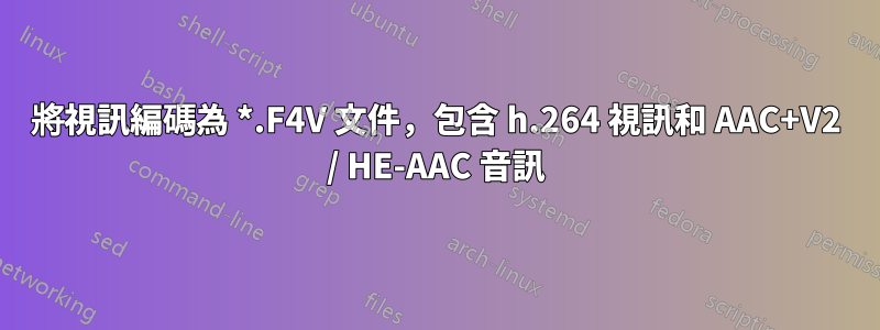 將視訊編碼為 *.F4V 文件，包含 h.264 視訊和 AAC+V2 / HE-AAC 音訊