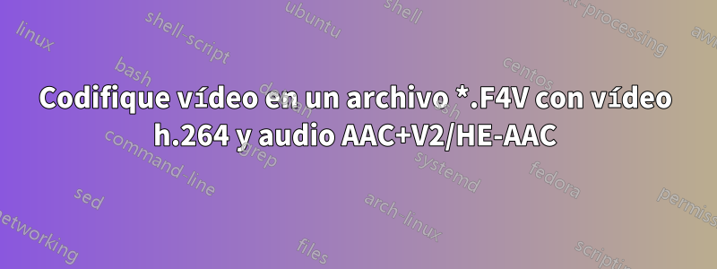 Codifique vídeo en un archivo *.F4V con vídeo h.264 y audio AAC+V2/HE-AAC