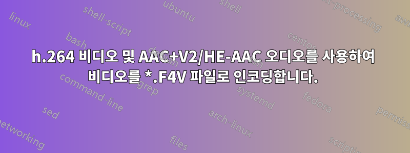 h.264 비디오 및 AAC+V2/HE-AAC 오디오를 사용하여 비디오를 *.F4V 파일로 인코딩합니다.