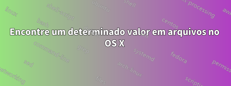 Encontre um determinado valor em arquivos no OS X