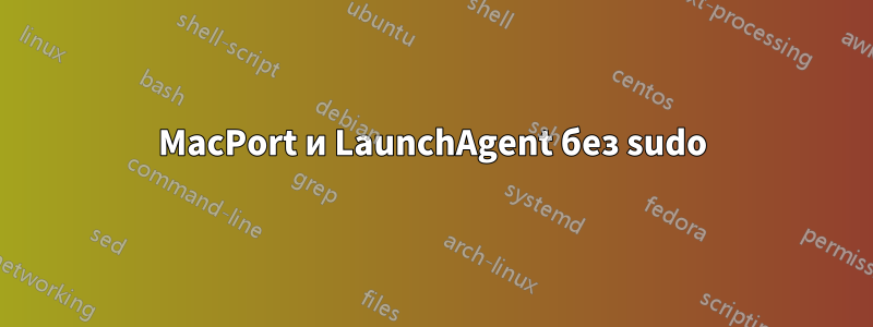 MacPort и LaunchAgent без sudo