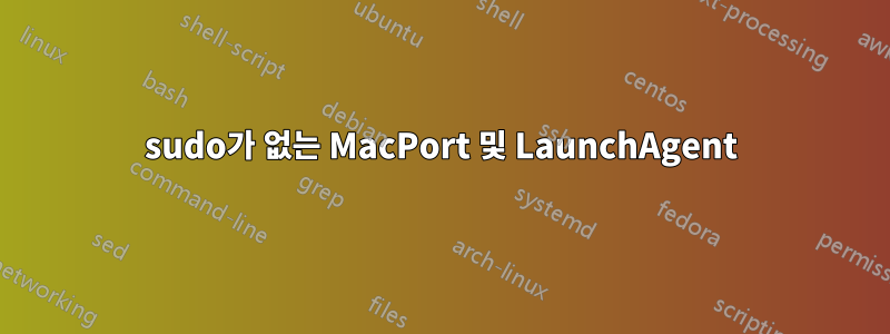 sudo가 없는 MacPort 및 LaunchAgent