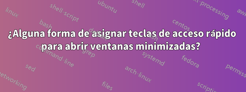 ¿Alguna forma de asignar teclas de acceso rápido para abrir ventanas minimizadas? 