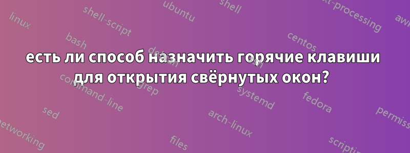 есть ли способ назначить горячие клавиши для открытия свёрнутых окон? 