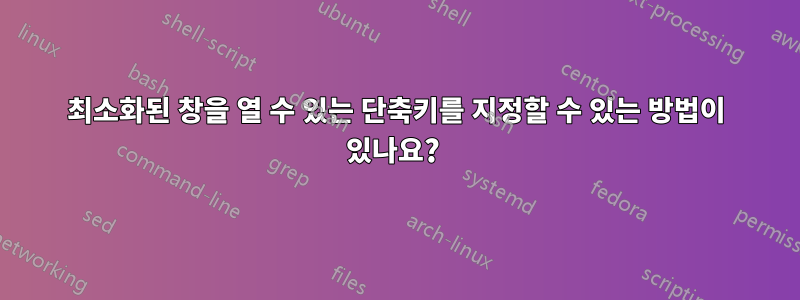 최소화된 창을 열 수 있는 단축키를 지정할 수 있는 방법이 있나요? 