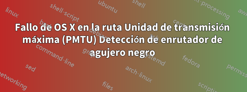 Fallo de OS X en la ruta Unidad de transmisión máxima (PMTU) Detección de enrutador de agujero negro