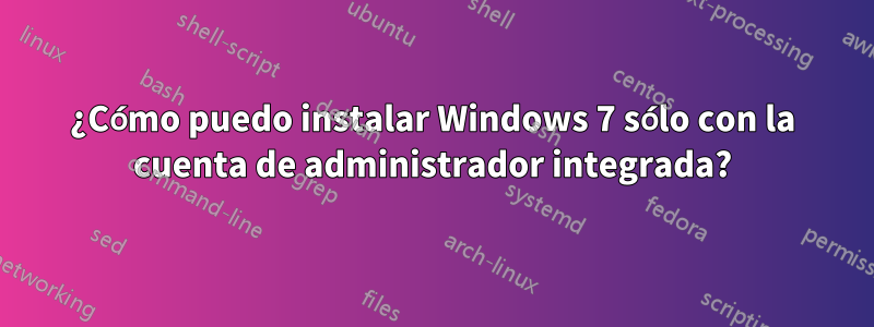 ¿Cómo puedo instalar Windows 7 sólo con la cuenta de administrador integrada?