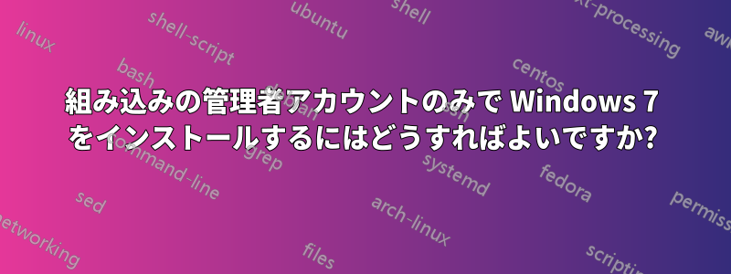 組み込みの管理者アカウントのみで Windows 7 をインストールするにはどうすればよいですか?