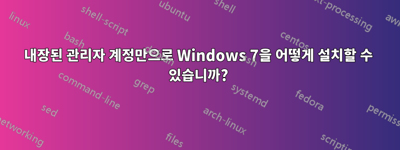 내장된 관리자 계정만으로 Windows 7을 어떻게 설치할 수 있습니까?