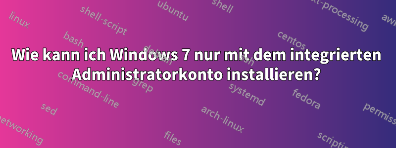 Wie kann ich Windows 7 nur mit dem integrierten Administratorkonto installieren?