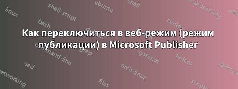 Как переключиться в веб-режим (режим публикации) в Microsoft Publisher