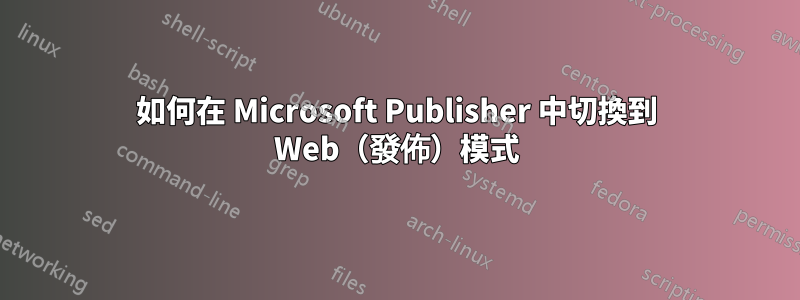 如何在 Microsoft Publisher 中切換到 Web（發佈）模式