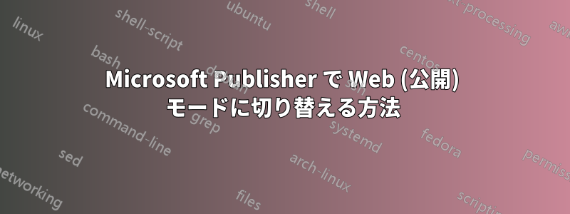 Microsoft Publisher で Web (公開) モードに切り替える方法