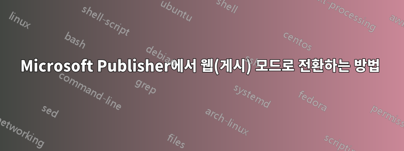 Microsoft Publisher에서 웹(게시) 모드로 전환하는 방법