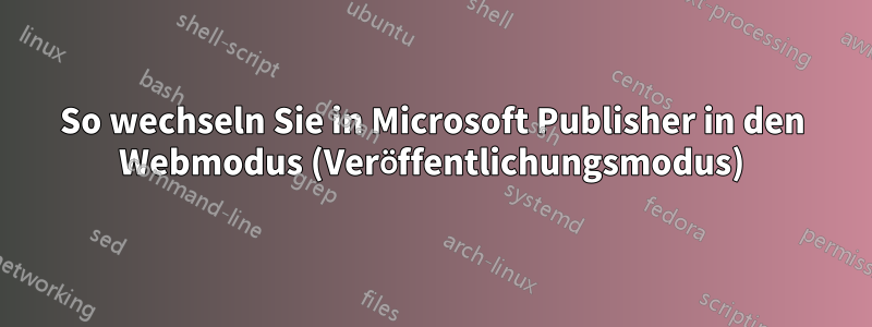 So wechseln Sie in Microsoft Publisher in den Webmodus (Veröffentlichungsmodus)