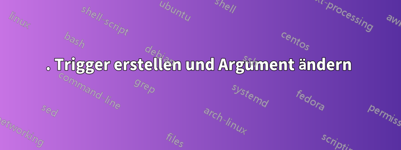 1. Trigger erstellen und Argument ändern