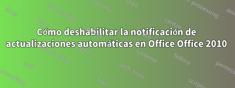 Cómo deshabilitar la notificación de actualizaciones automáticas en Office Office 2010