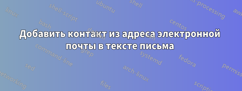 Добавить контакт из адреса электронной почты в тексте письма