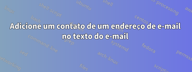 Adicione um contato de um endereço de e-mail no texto do e-mail