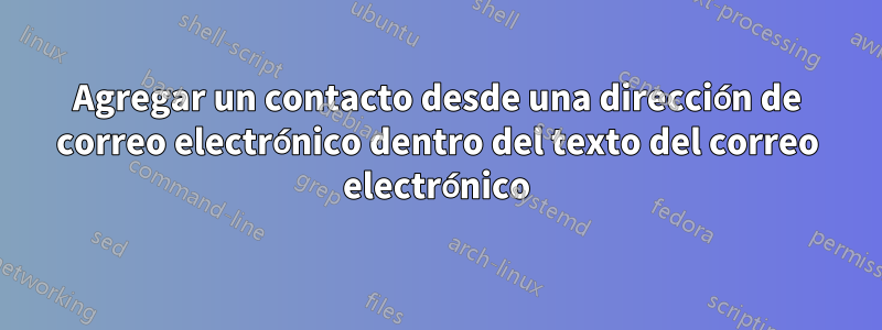 Agregar un contacto desde una dirección de correo electrónico dentro del texto del correo electrónico