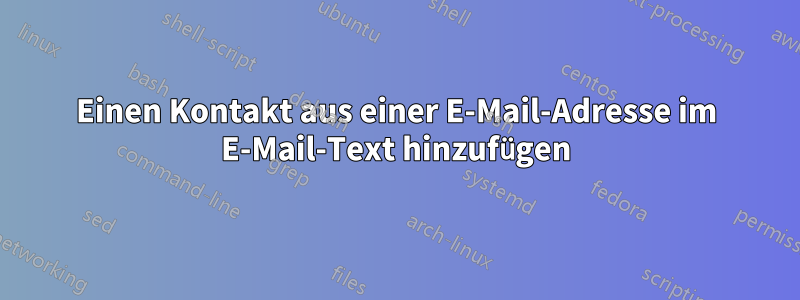 Einen Kontakt aus einer E-Mail-Adresse im E-Mail-Text hinzufügen