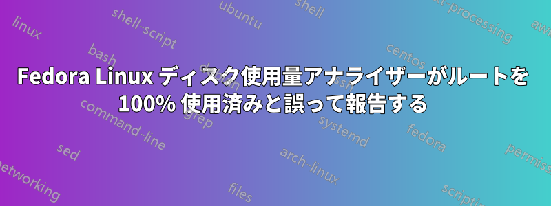 Fedora Linux ディスク使用量アナライザーがルートを 100% 使用済みと誤って報告する