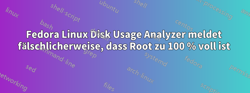 Fedora Linux Disk Usage Analyzer meldet fälschlicherweise, dass Root zu 100 % voll ist