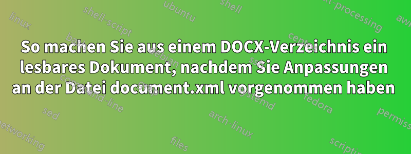 So machen Sie aus einem DOCX-Verzeichnis ein lesbares Dokument, nachdem Sie Anpassungen an der Datei document.xml vorgenommen haben