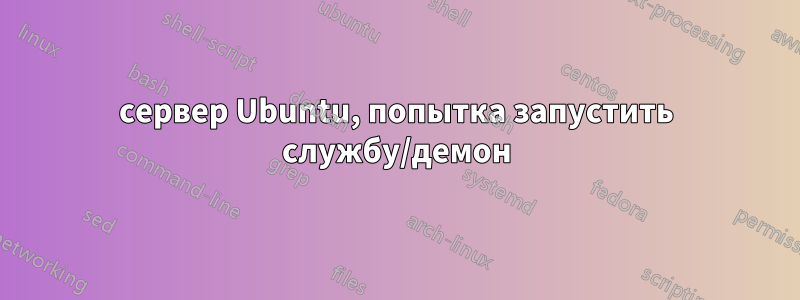 сервер Ubuntu, попытка запустить службу/демон