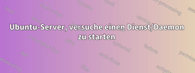 Ubuntu-Server, versuche einen Dienst/Daemon zu starten