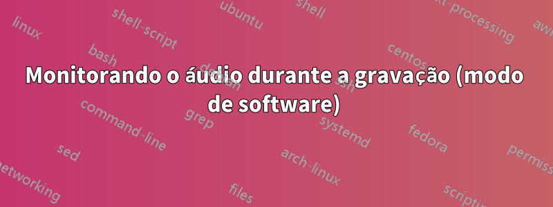 Monitorando o áudio durante a gravação (modo de software)