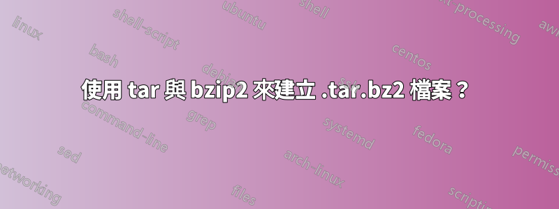 使用 tar 與 bzip2 來建立 .tar.bz2 檔案？