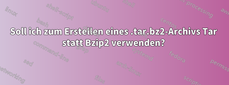 Soll ich zum Erstellen eines .tar.bz2-Archivs Tar statt Bzip2 verwenden?