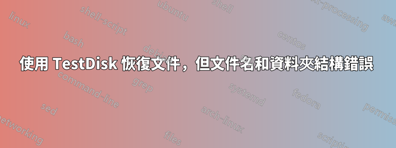 使用 TestDisk 恢復文件，但文件名和資料夾結構錯誤