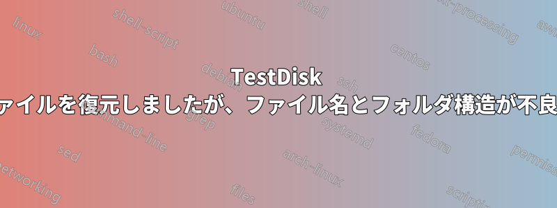 TestDisk でファイルを復元しましたが、ファイル名とフォルダ構造が不良です