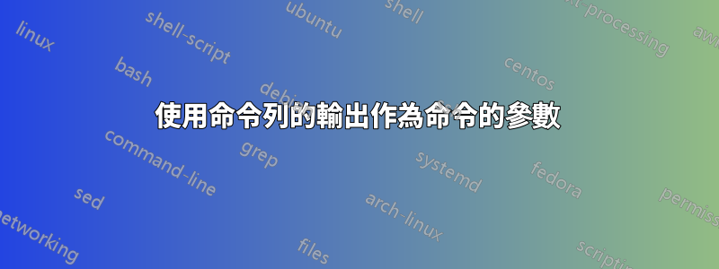 使用命令列的輸出作為命令的參數