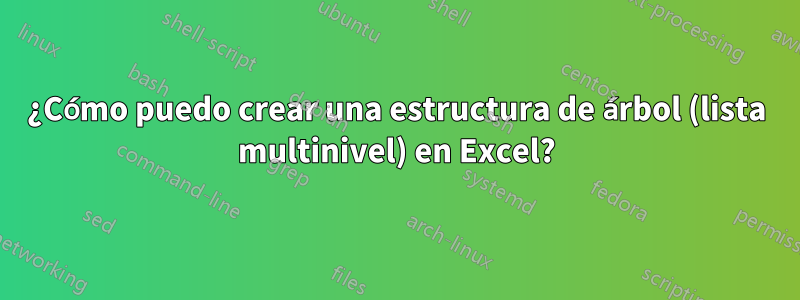 ¿Cómo puedo crear una estructura de árbol (lista multinivel) en Excel?