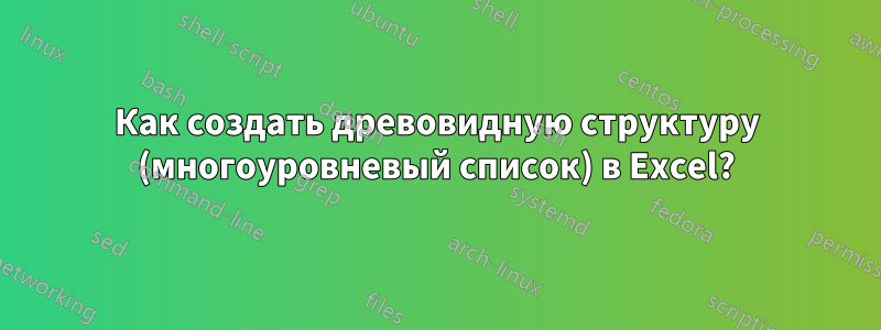 Как создать древовидную структуру (многоуровневый список) в Excel?