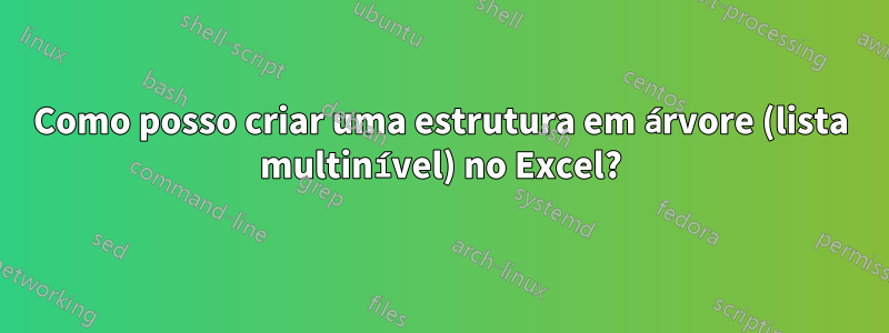 Como posso criar uma estrutura em árvore (lista multinível) no Excel?