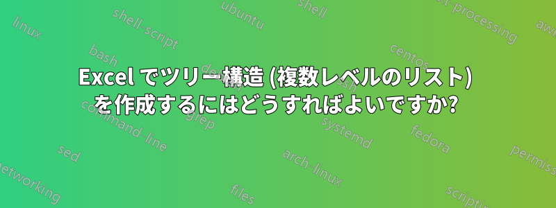 Excel でツリー構造 (複数レベルのリスト) を作成するにはどうすればよいですか?