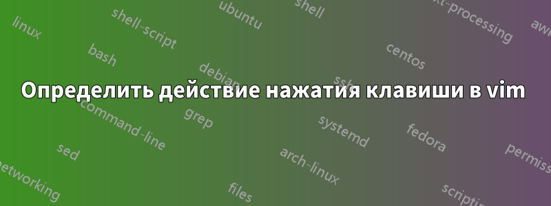 Определить действие нажатия клавиши в vim