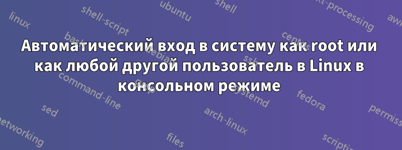 Автоматический вход в систему как root или как любой другой пользователь в Linux в консольном режиме