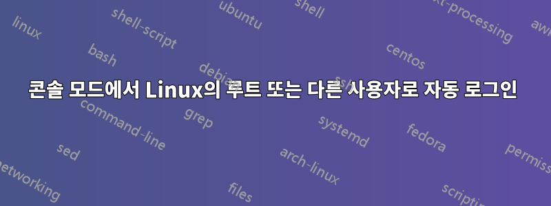 콘솔 모드에서 Linux의 루트 또는 다른 사용자로 자동 로그인